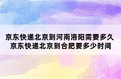 京东快递北京到河南洛阳需要多久 京东快递北京到合肥要多少时间